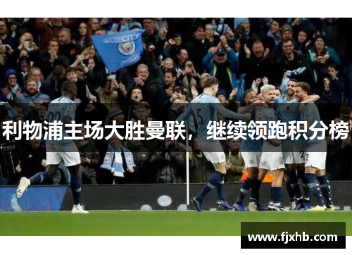 利物浦主场大胜曼联，继续领跑积分榜