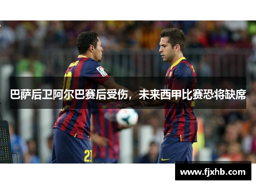 巴萨后卫阿尔巴赛后受伤，未来西甲比赛恐将缺席