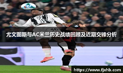 尤文图斯与AC米兰历史战绩回顾及近期交锋分析
