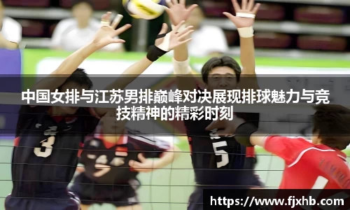 中国女排与江苏男排巅峰对决展现排球魅力与竞技精神的精彩时刻